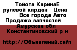 Тойота КаринаЕ рулевой кардан › Цена ­ 2 000 - Все города Авто » Продажа запчастей   . Амурская обл.,Константиновский р-н